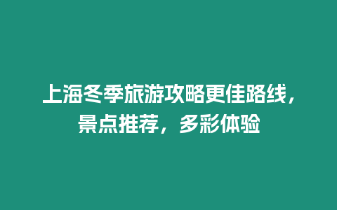 上海冬季旅游攻略更佳路線，景點推薦，多彩體驗