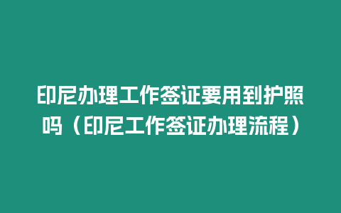 印尼辦理工作簽證要用到護照嗎（印尼工作簽證辦理流程）