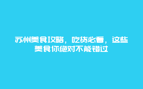 蘇州美食攻略，吃貨必看，這些美食你絕對不能錯過