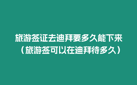 旅游簽證去迪拜要多久能下來（旅游簽可以在迪拜待多久）