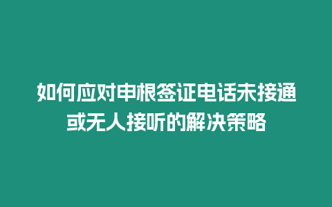 如何應(yīng)對(duì)申根簽證電話(huà)未接通或無(wú)人接聽(tīng)的解決策略