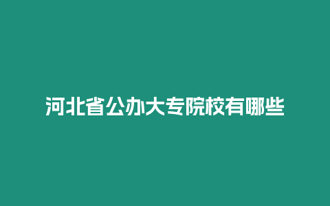 河北省公辦大專院校有哪些