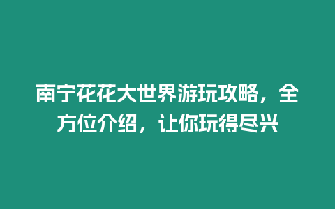 南寧花花大世界游玩攻略，全方位介紹，讓你玩得盡興