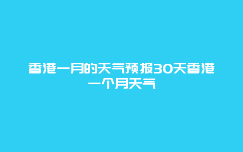 香港一月的天氣預報30天香港一個月天氣