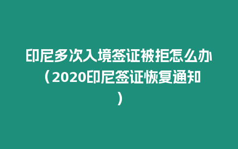 印尼多次入境簽證被拒怎么辦（2020印尼簽證恢復(fù)通知）