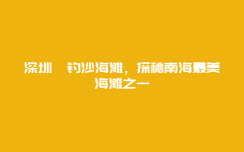 深圳桔釣沙海灘，探秘南海最美海灘之一