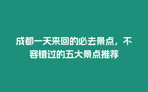 成都一天來回的必去景點，不容錯過的五大景點推薦