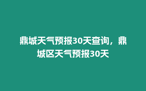 鼎城天氣預報30天查詢，鼎城區天氣預報30天