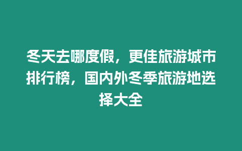 冬天去哪度假，更佳旅游城市排行榜，國內外冬季旅游地選擇大全