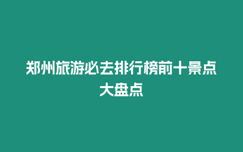 鄭州旅游必去排行榜前十景點大盤點