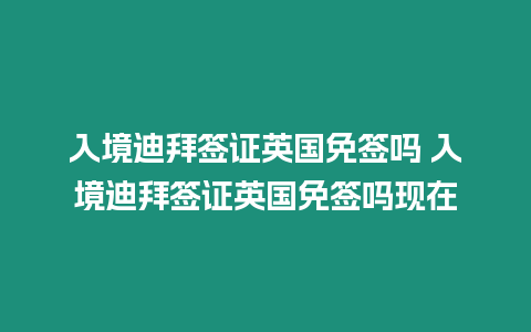 入境迪拜簽證英國(guó)免簽嗎 入境迪拜簽證英國(guó)免簽嗎現(xiàn)在