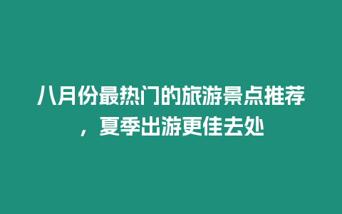 八月份最熱門的旅游景點推薦，夏季出游更佳去處