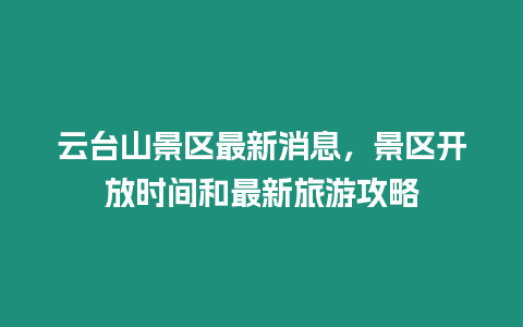 云臺山景區最新消息，景區開放時間和最新旅游攻略