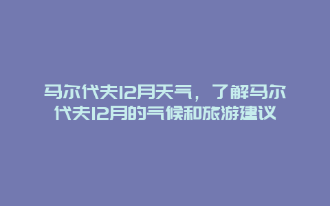 馬爾代夫12月天氣，了解馬爾代夫12月的氣候和旅游建議