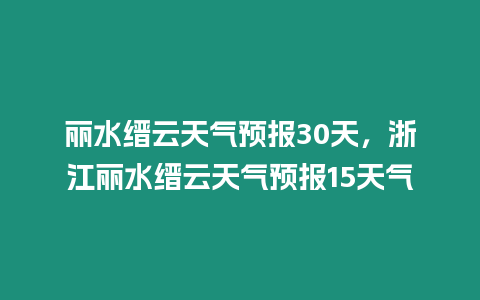 麗水縉云天氣預(yù)報(bào)30天，浙江麗水縉云天氣預(yù)報(bào)15天氣