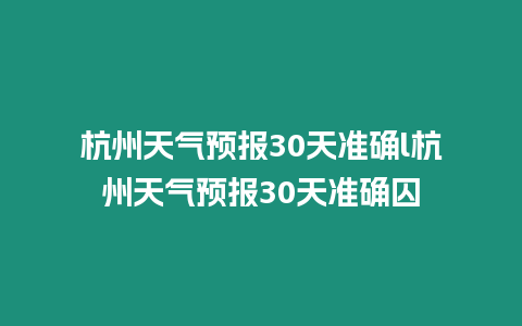 杭州天氣預(yù)報(bào)30天準(zhǔn)確l杭州天氣預(yù)報(bào)30天準(zhǔn)確囚