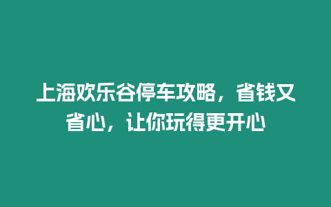 上海歡樂谷停車攻略，省錢又省心，讓你玩得更開心