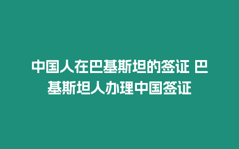 中國人在巴基斯坦的簽證 巴基斯坦人辦理中國簽證