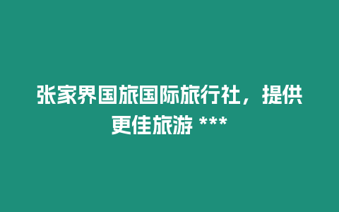 張家界國旅國際旅行社，提供更佳旅游 ***