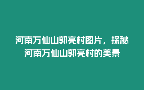 河南萬仙山郭亮村圖片，探秘河南萬仙山郭亮村的美景