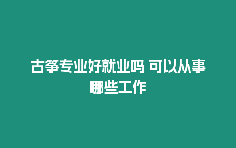 古箏專業好就業嗎 可以從事哪些工作