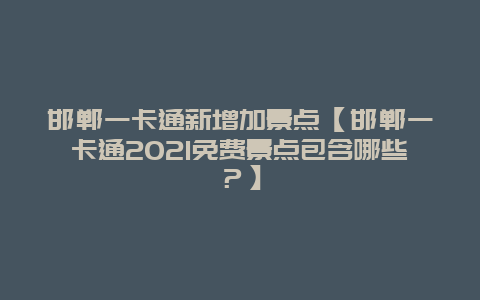 邯鄲一卡通新增加景點【邯鄲一卡通2021免費景點包含哪些？】