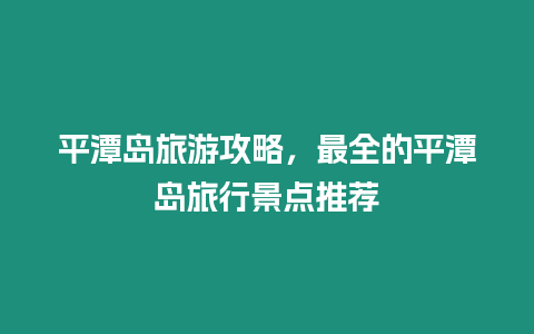 平潭島旅游攻略，最全的平潭島旅行景點推薦