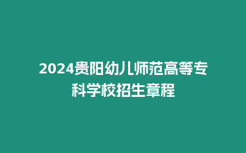 2024貴陽幼兒師范高等?？茖W(xué)校招生章程