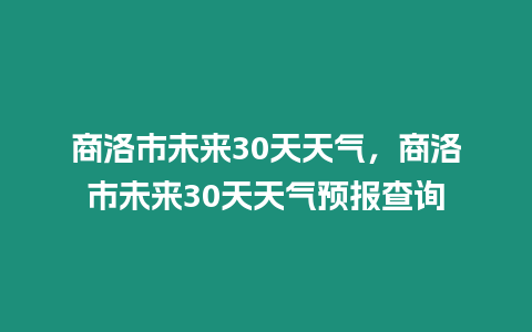 商洛市未來(lái)30天天氣，商洛市未來(lái)30天天氣預(yù)報(bào)查詢