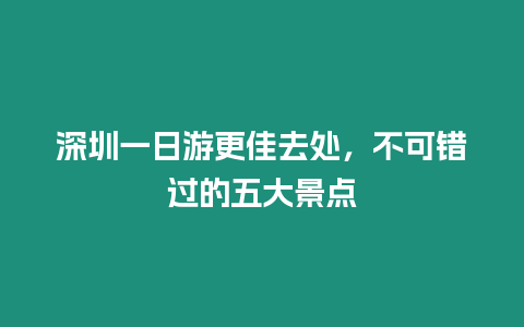 深圳一日游更佳去處，不可錯(cuò)過(guò)的五大景點(diǎn)