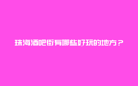 珠海酒吧街有哪些好玩的地方？