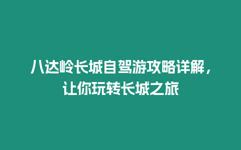 八達嶺長城自駕游攻略詳解，讓你玩轉長城之旅