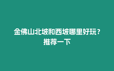 金佛山北坡和西坡哪里好玩？推薦一下