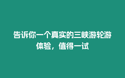 告訴你一個真實的三峽游輪游體驗，值得一試