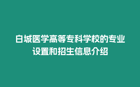 白城醫(yī)學(xué)高等專科學(xué)校的專業(yè)設(shè)置和招生信息介紹