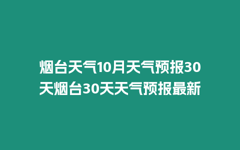 煙臺天氣10月天氣預報30天煙臺30天天氣預報最新