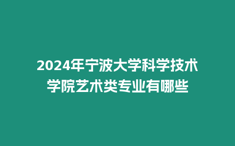 2024年寧波大學科學技術學院藝術類專業有哪些