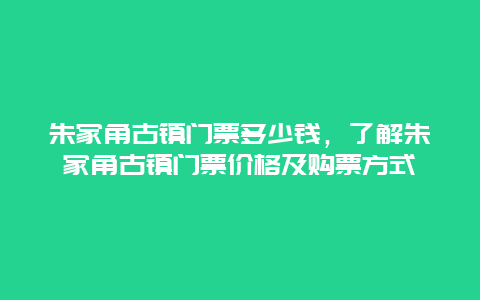 朱家角古鎮(zhèn)門票多少錢，了解朱家角古鎮(zhèn)門票價(jià)格及購(gòu)票方式