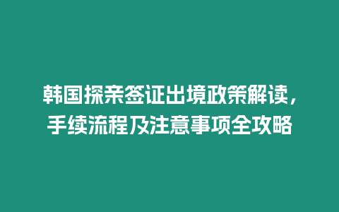 韓國探親簽證出境政策解讀，手續流程及注意事項全攻略