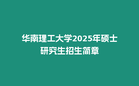 華南理工大學(xué)2025年碩士研究生招生簡(jiǎn)章