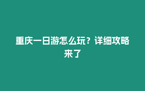 重慶一日游怎么玩？詳細(xì)攻略來了