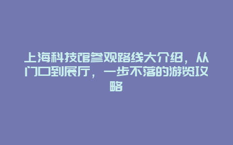 上海科技館參觀路線大介紹，從門口到展廳，一步不落的游覽攻略