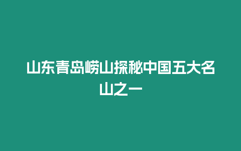 山東青島嶗山探秘中國(guó)五大名山之一