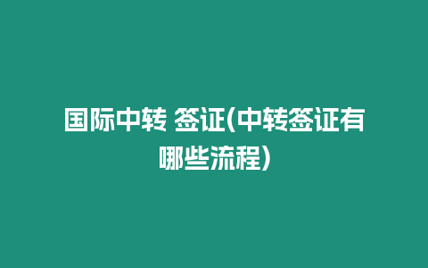 國際中轉 簽證(中轉簽證有哪些流程)