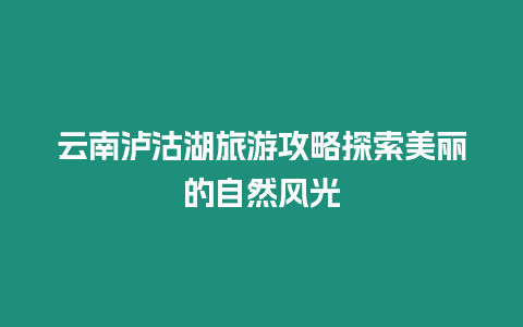 云南瀘沽湖旅游攻略探索美麗的自然風(fēng)光