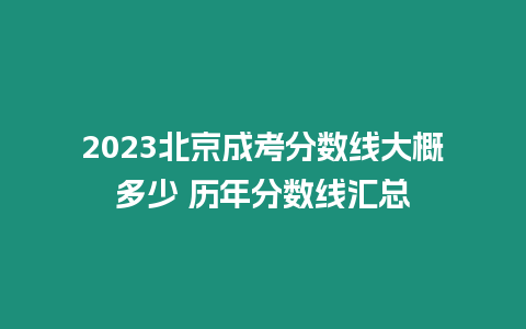 2023北京成考分數線大概多少 歷年分數線匯總