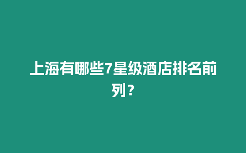 上海有哪些7星級酒店排名前列？