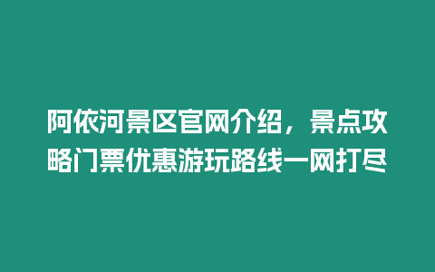 阿依河景區(qū)官網(wǎng)介紹，景點(diǎn)攻略門票優(yōu)惠游玩路線一網(wǎng)打盡