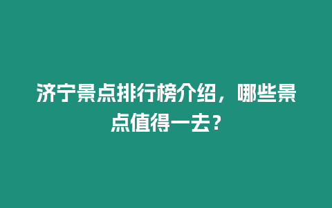 濟寧景點排行榜介紹，哪些景點值得一去？