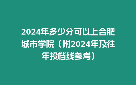 2024年多少分可以上合肥城市學院（附2024年及往年投檔線參考）